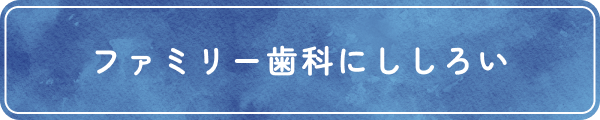 ファミリー歯科にししろい